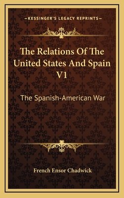 The Relations of the United States and Spain V1: The Spanish-American War - Chadwick, French Ensor