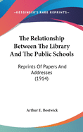 The Relationship Between The Library And The Public Schools: Reprints Of Papers And Addresses (1914)