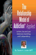 The Relationship Model of Addiction(tm) Applied: To Porn, Sex and Love Addictions, Compulsive Gambling and Codependency