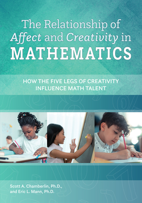 The Relationship of Affect and Creativity in Mathematics: How the Five Legs of Creativity Influence Math Talent - Chamberlin, Scott A, and Mann, Eric L