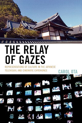 The Relay of Gazes: Representations of Culture in the Japanese Televisual and Cinematic Experience - Ota, Carol