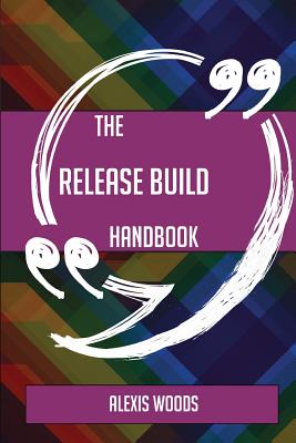 The Release Build Handbook - Everything You Need to Know about Release Build - Woods, Alexis