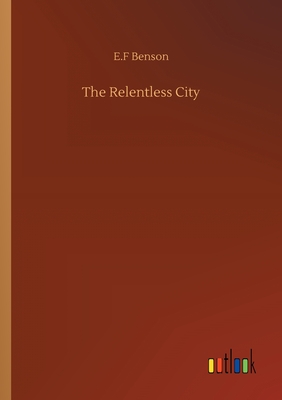 The Relentless City - Benson, E F