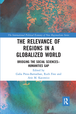 The Relevance of Regions in a Globalized World: Bridging the Social Sciences-Humanities Gap - Press-Barnathan, Galia (Editor), and Fine, Ruth (Editor), and Kacowicz, Arie M. (Editor)