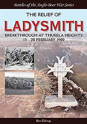 The Relief of Ladysmith: Breakthrough at Thukela Heights, 13-28 February 1900 - Gillings, Ken