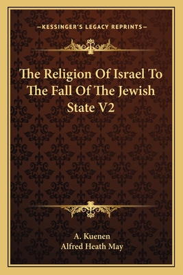 The Religion of Israel to the Fall of the Jewish State V2 - Kuenen, A, and May, Alfred Heath (Translated by)