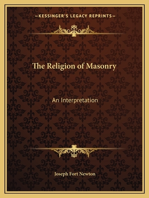 The Religion of Masonry: An Interpretation - Newton, Joseph Fort