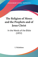 The Religion of Moses and the Prophets and of Jesus Christ: In the Words of the Bible (1832)