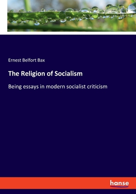 The Religion of Socialism: Being essays in modern socialist criticism - Bax, Ernest Belfort