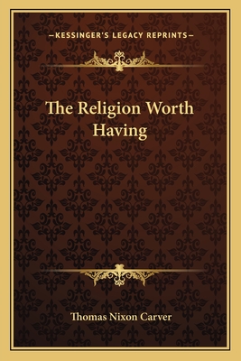 The Religion Worth Having - Carver, Thomas Nixon