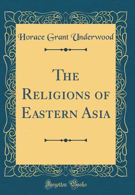 The Religions of Eastern Asia (Classic Reprint) - Underwood, Horace Grant