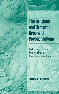 The Religious and Romantic Origins of Psychoanalysis: Individuation and Integration in Post-Freudian Theory - Kirschner, Suzanne R.