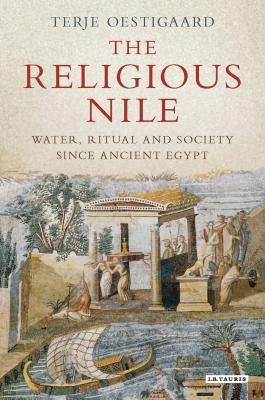 The Religious Nile: Water, Ritual and Society Since Ancient Egypt - Oestigaard, Terje