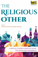 The Religious Other: A Biblical Understanding of Islam, the Qur'an and Muhammad