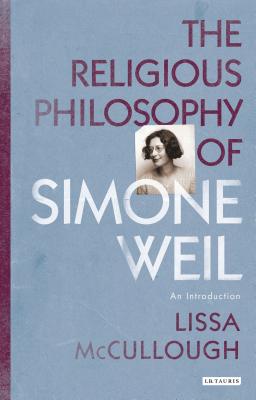 The Religious Philosophy of Simone Weil: An Introduction - McCullough, Lissa