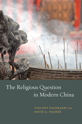 The Religious Question in Modern China - Goossaert, Vincent, and Palmer, David a