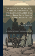 The Religious, Social, and Political History of the Mormons, or Latter-Day Saints, From Their Origin to the Present Time: Containing Full Statements of Their Doctrines, Government and Condition, and Memoirs of Their Founder, Joseph Smith