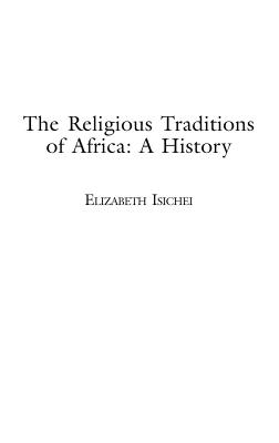 The Religious Traditions of Africa: A History - Isichei, Elizabeth