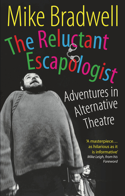 The Reluctant Escapologist: Adventures in Alternative Theatre - Bradwell, Mike