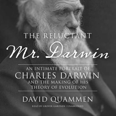 The Reluctant Mr. Darwin: An Intimate Portrait of Charles Darwin and the Making of His Theory of Evolution - Quammen, David, and Gardner, Grover, Professor (Read by)