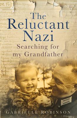 The Reluctant Nazi: Searching for my Grandfather - Robinson, Gabrielle