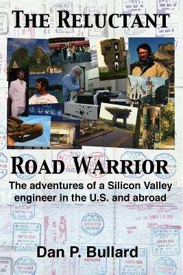 The Reluctant Road Warrior: The adventures of a Silicon Valley engineer in the U.S. and abroad - Bullard, Dan P