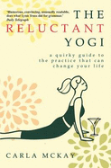 The Reluctant Yogi: A Quirky Guide to the Practice That Can Change Your Life