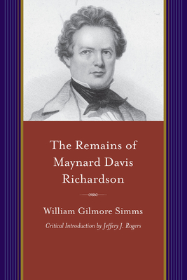 The Remains of Maynard Davis Richardson: With a Memoir of His Life by His Friends - Simms, William Gilmore, and Rogers, Jeffery J (Introduction by)