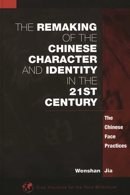 The Remaking of the Chinese Character and Identity in the 21st Century: The Chinese Face Practices - Jia, Wenshan