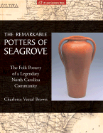 The Remarkable Potters of Seagrove: The Folk Pottery of a Legendary North Carolina Community - Brown, Charlotte V