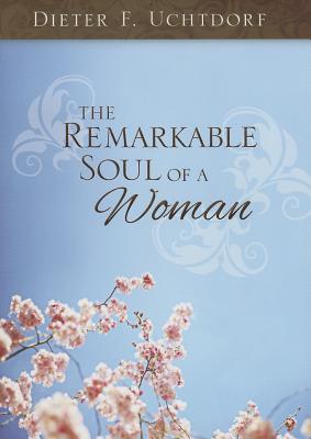 The Remarkable Soul of a Woman - Uchtdorf, Dieter F