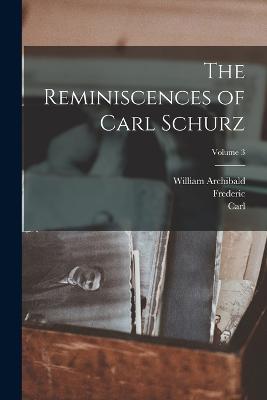 The Reminiscences of Carl Schurz; Volume 3 - Schurz, Carl 1829-1906, and Bancroft, Frederic 1860-1945, and Dunning, William Archibald 1857-1922