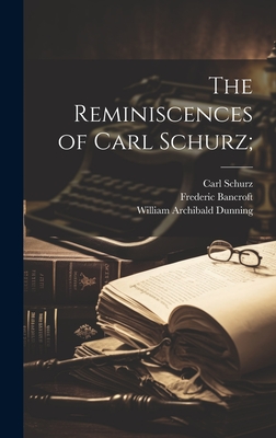 The Reminiscences of Carl Schurz; - Schurz, Carl 1829-1906, and Bancroft, Frederic 1860-1945, and Dunning, William Archibald 1857-1922