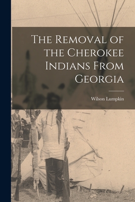 The Removal of the Cherokee Indians From Georgia - Lumpkin, Wilson