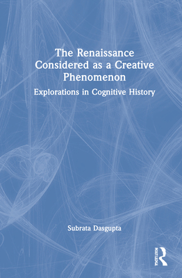 The Renaissance Considered as a Creative Phenomenon: Explorations in Cognitive History - Dasgupta, Subrata