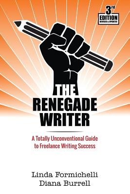 The Renegade Writer: A Totally Unconventional Guide to Freelance Writing Success - Burrell, Diana, and Formichelli, Linda