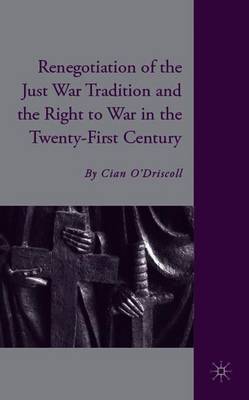 The Renegotiation of the Just War Tradition and the Right to War in the Twenty-First Century - O'Driscoll, C