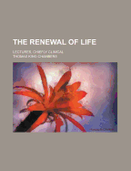 The Renewal of Life: Lectures, Chiefly Clinical