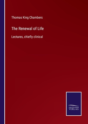 The Renewal of Life: Lectures, chiefly clinical - Chambers, Thomas King