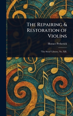 The Repairing & Restoration of Violins - Petherick, Horace