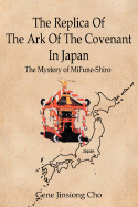 The Replica Of The Ark Of The Covenant In Japan: The Mystery of MiFune-Shiro - Cho, Gene Jinsiong