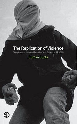The Replication of Violence: Thoughts on International Terrorism After September 11th 2001 - Gupta, Suman