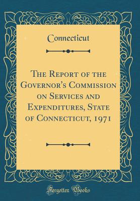 The Report of the Governor's Commission on Services and Expenditures, State of Connecticut, 1971 (Classic Reprint) - Connecticut, Connecticut