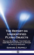 The Report on Unidentified Flying Objects: Project Blue Book - The Complete 1956 Report on UFOs by an Officer of the U.S. Air Force