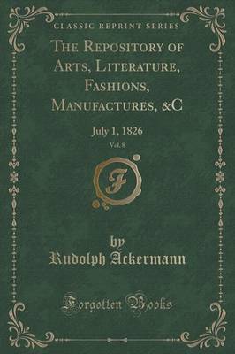 The Repository of Arts, Literature, Fashions, Manufactures, &c, Vol. 8: July 1, 1826 (Classic Reprint) - Ackermann, Rudolph