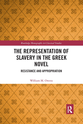 The Representation of Slavery in the Greek Novel: Resistance and Appropriation - Owens, William M