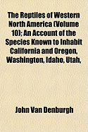 The Reptiles of Western North America (Volume 10); An Account of the Species Known to Inhabit California and Oregon, Washington, Idaho, Utah,