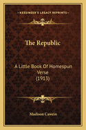 The Republic: A Little Book Of Homespun Verse (1913)