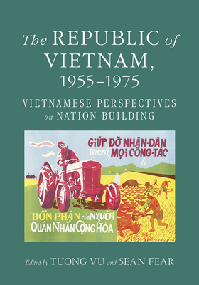 The Republic of Vietnam, 1955-1975: Vietnamese Perspectives on Nation Building - Vu, Tuong (Editor), and Fear, Sean (Editor)