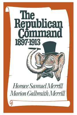 The Republican Command: 1897-1913 - Merrill, Horace Samuel, and Merrill, Marion Galbraith